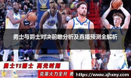 勇士与爵士对决前瞻分析及直播预测全解析