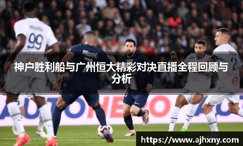 神户胜利船与广州恒大精彩对决直播全程回顾与分析